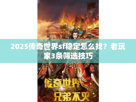 2025传奇世界sf稳定怎么找？老玩家3条筛选技巧