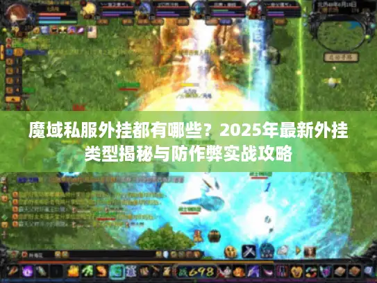 魔域私服外挂都有哪些？2025年最新外挂类型揭秘与防作弊实战攻略