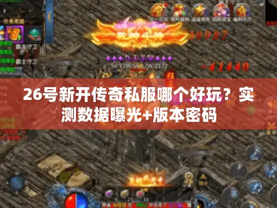 26号新开传奇私服哪个好玩？实测数据曝光+版本密码