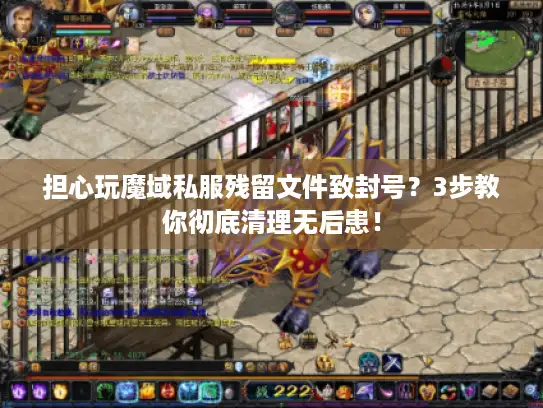 担心玩魔域私服残留文件致封号？3步教你彻底清理无后患！