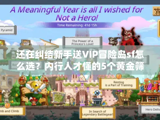 还在纠结新手送VIP冒险岛sf怎么选？内行人才懂的5个黄金筛选标准