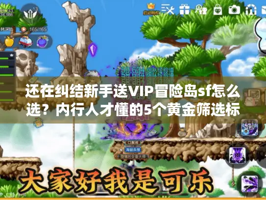 还在纠结新手送VIP冒险岛sf怎么选？内行人才懂的5个黄金筛选标准