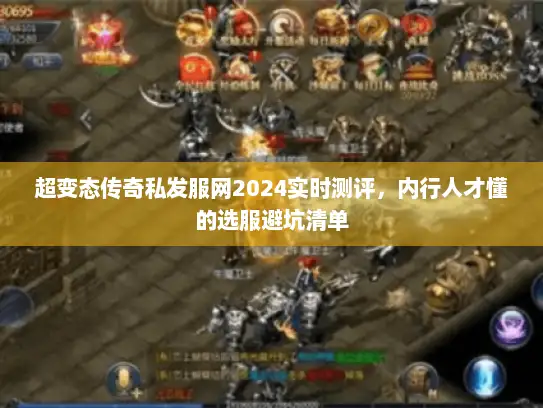 超变态传奇私发服网2024实时测评，内行人才懂的选服避坑清单