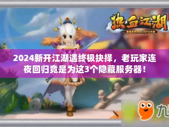 2024新开江湖遇终极抉择，老玩家连夜回归竟是为这3个隐藏服务器！