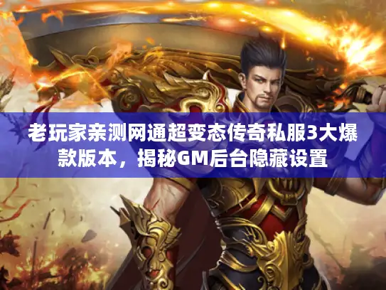 老玩家亲测网通超变态传奇私服3大爆款版本，揭秘GM后台隐藏设置
