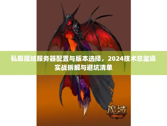 私服魔域服务器配置与版本选择，2024技术总监级实战拆解与避坑清单