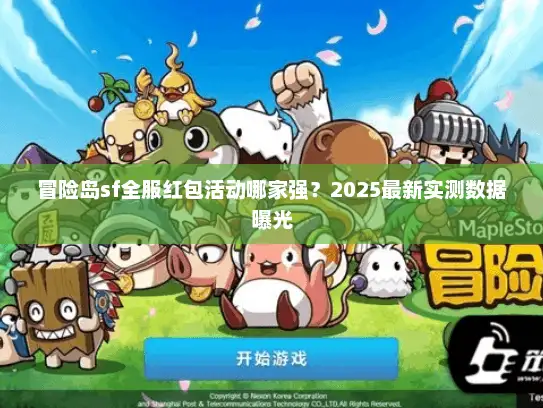 冒险岛sf全服红包活动哪家强？2025最新实测数据曝光
