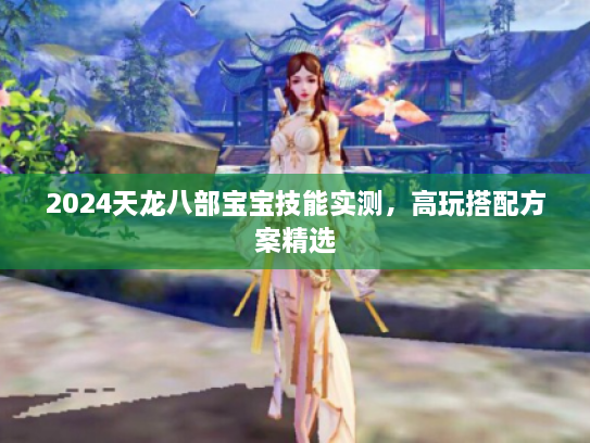 2024天龙八部宝宝技能实测，高玩搭配方案精选