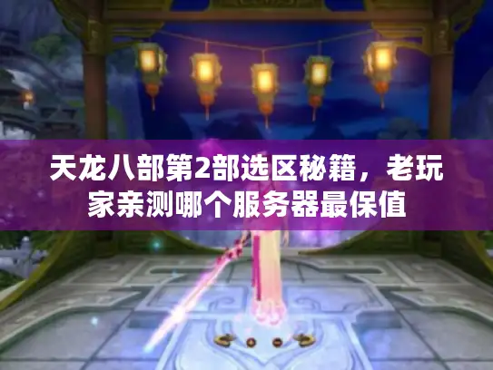 天龙八部第2部选区秘籍，老玩家亲测哪个服务器最保值