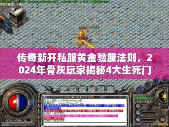 传奇新开私服黄金验服法则,2024年骨灰玩家揭秘4大生死门道 传奇新开私服黄金验服法则,2024年骨灰玩家揭秘4大生死门道