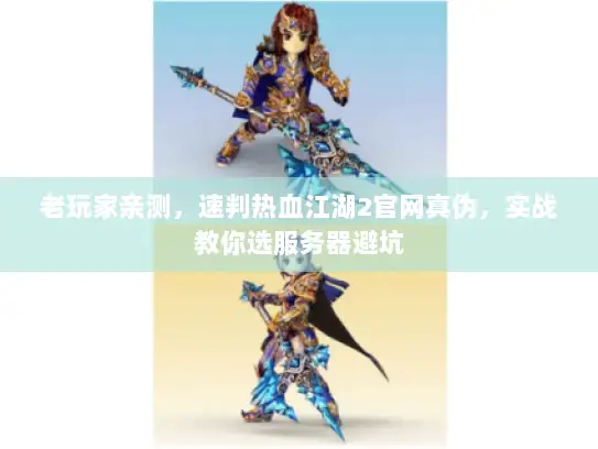 老玩家亲测,速判热血江湖2官网真伪,实战教你选服务器避坑 老玩家亲测,速判热血江湖2官网真伪,实战教你选服务器避坑