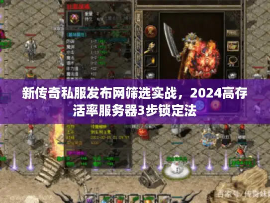 新传奇私服发布网筛选实战，2024高存活率服务器3步锁定法