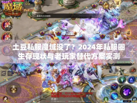 土豆私服魔域没了？2024年私服圈生存现状与老玩家替代方案实测
