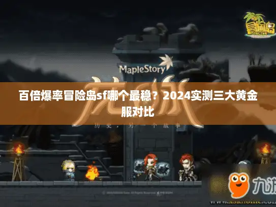 百倍爆率冒险岛sf哪个最稳?2024实测三大黄金服对比 百倍爆率冒险岛sf哪个最稳?2024实测三大黄金服对比
