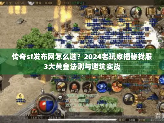 传奇sf发布网怎么选？2024老玩家揭秘找服3大黄金法则与避坑实战