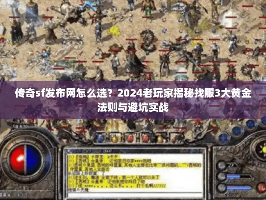 传奇sf发布网怎么选？2024老玩家揭秘找服3大黄金法则与避坑实战