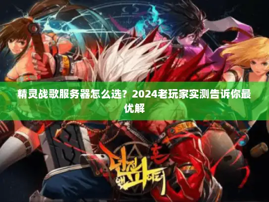 精灵战歌服务器怎么选？2024老玩家实测告诉你最优解
