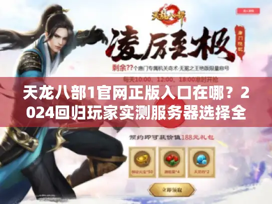 天龙八部1官网正版入口在哪？2024回归玩家实测服务器选择全攻略