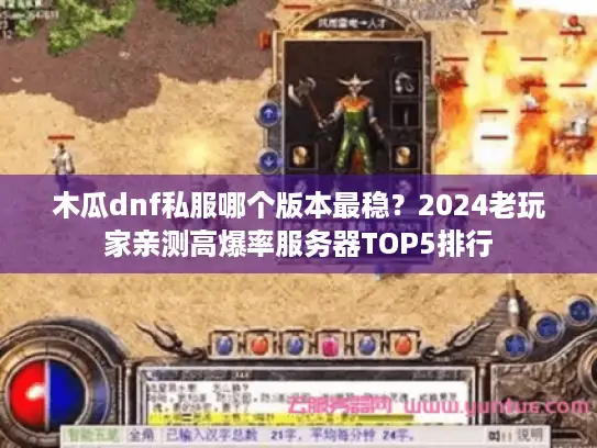 木瓜dnf私服哪个版本最稳？2024老玩家亲测高爆率服务器TOP5排行