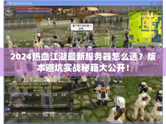 2024热血江湖最新服务器怎么选？版本避坑实战秘籍大公开！