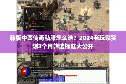 韩版中变传奇私服怎么选？2024老玩家实测3个月筛选标准大公开