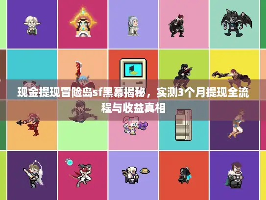 现金提现冒险岛sf黑幕揭秘，实测3个月提现全流程与收益真相