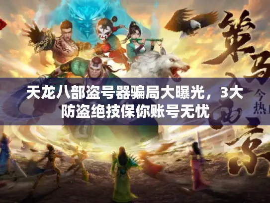 天龙八部盗号器骗局大曝光，3大防盗绝技保你账号无忧
