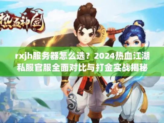 rxjh服务器怎么选？2024热血江湖私服官服全面对比与打金实战揭秘