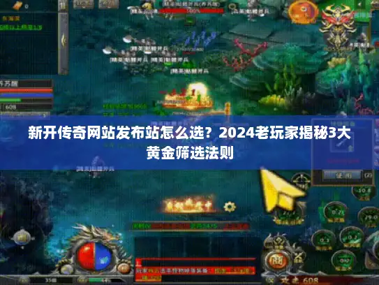 新开传奇网站发布站怎么选？2024老玩家揭秘3大黄金筛选法则