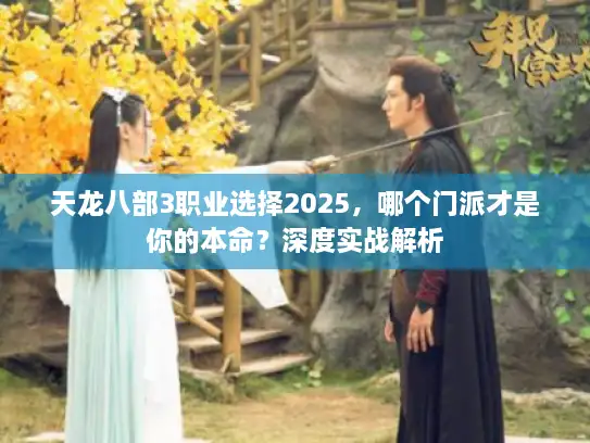 天龙八部3职业选择2025，哪个门派才是你的本命？深度实战解析