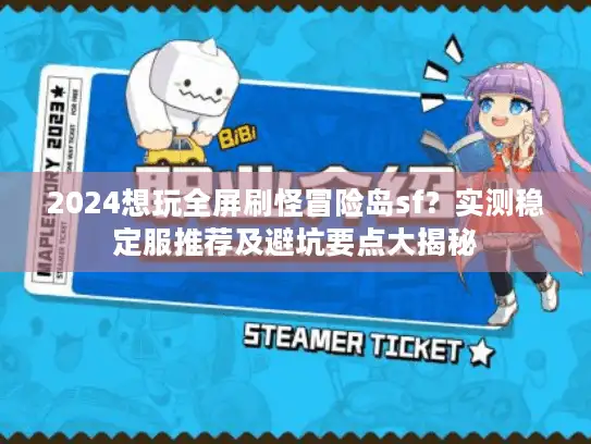 2024想玩全屏刷怪冒险岛sf?实测稳定服推荐及避坑要点大揭秘 2024想玩全屏刷怪冒险岛sf?实测稳定服推荐及避坑要点大揭秘