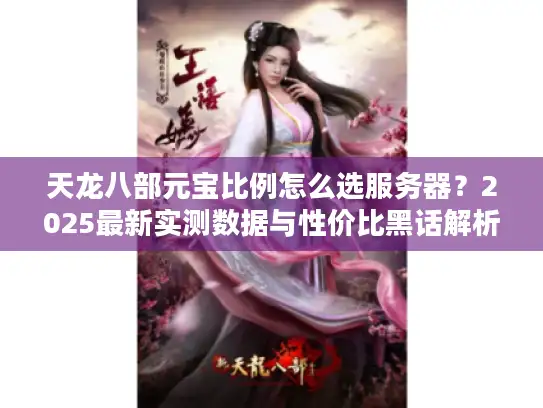 天龙八部元宝比例怎么选服务器？2025最新实测数据与性价比黑话解析