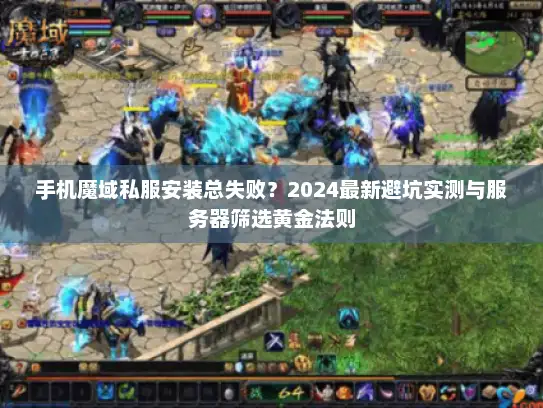 手机魔域私服安装总失败？2024最新避坑实测与服务器筛选黄金法则