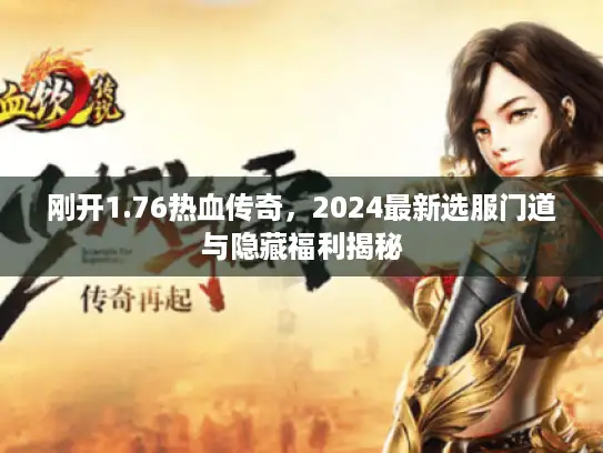 刚开1.76热血传奇，2024最新选服门道与隐藏福利揭秘