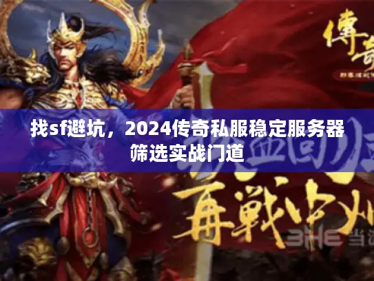 找sf避坑，2024传奇私服稳定服务器筛选实战门道