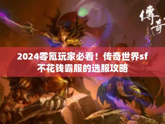 2024零氪玩家必看！传奇世界sf不花钱霸服的选服攻略