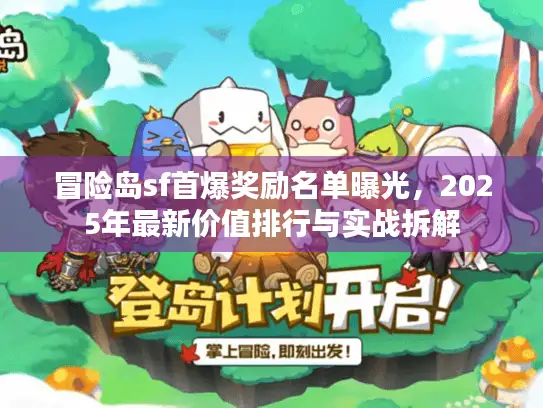 冒险岛sf首爆奖励名单曝光，2025年最新价值排行与实战拆解