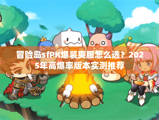 冒险岛sfPK爆装爽服怎么选？2025年高爆率版本实测推荐