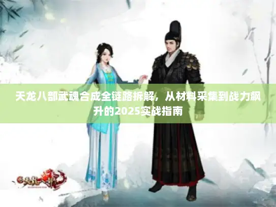 天龙八部武魂合成全链路拆解,从材料采集到战力飙升的2025实战指南 天龙八部武魂合成全链路拆解,从材料采集到战力飙升的2025实战指南