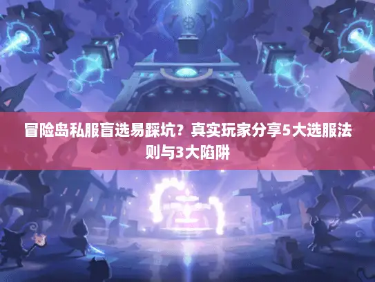 冒险岛私服盲选易踩坑?真实玩家分享5大选服法则与3大陷阱 冒险岛私服盲选易踩坑?真实玩家分享5大选服法则与3大陷阱