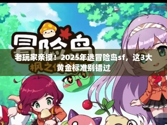 老玩家亲授！2025年选冒险岛sf，这3大黄金标准别错过