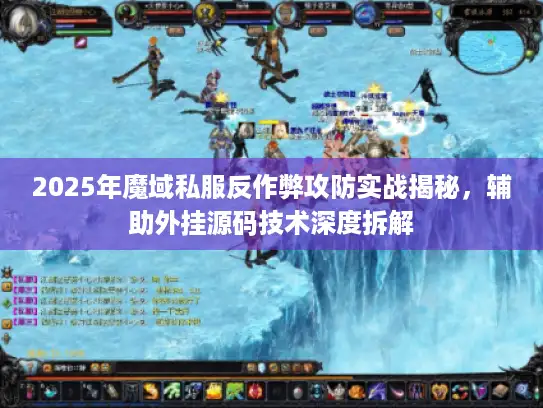 2025年魔域私服反作弊攻防实战揭秘，辅助外挂源码技术深度拆解
