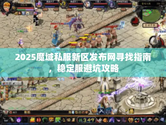 2025魔域私服新区发布网寻找指南，稳定服避坑攻略