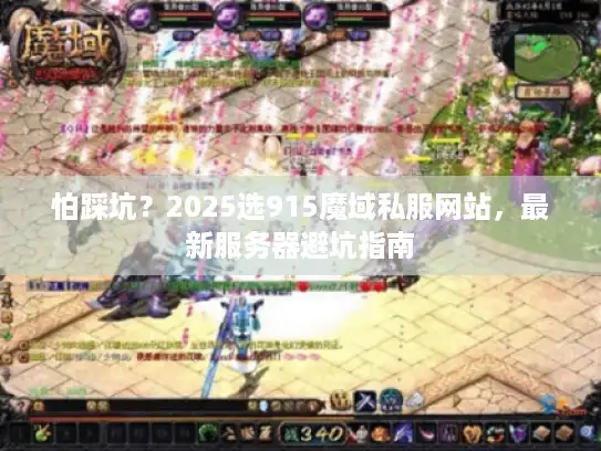 怕踩坑？2025选915魔域私服网站，最新服务器避坑指南