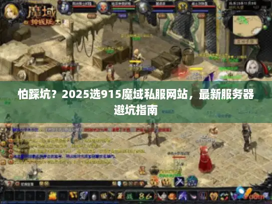 怕踩坑？2025选915魔域私服网站，最新服务器避坑指南