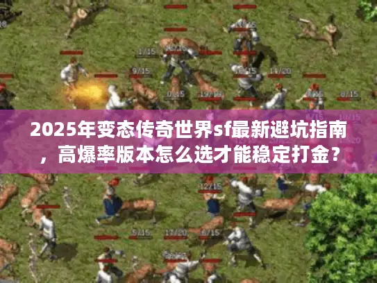 2025年变态传奇世界sf最新避坑指南,高爆率版本怎么选才能稳定打金? 2025年变态传奇世界sf最新避坑指南,高爆率版本怎么选才能稳定打金?