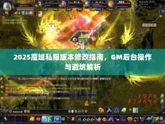 2025魔域私服版本修改指南，GM后台操作与避坑解析