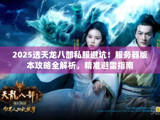 2025选天龙八部私服避坑！服务器版本攻略全解析，精准避雷指南