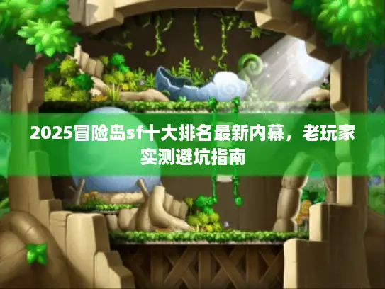 2025冒险岛sf十大排名最新内幕，老玩家实测避坑指南