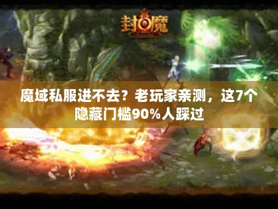 魔域私服进不去？老玩家亲测，这7个隐藏门槛90%人踩过